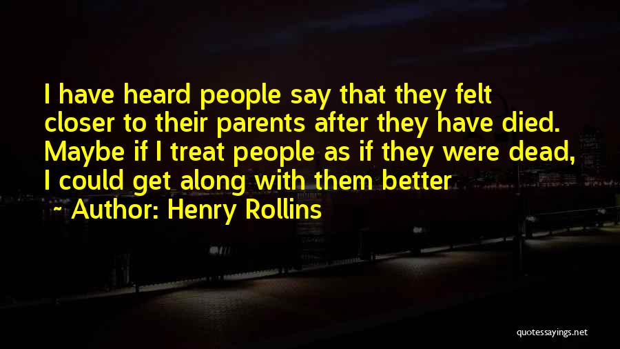 Henry Rollins Quotes: I Have Heard People Say That They Felt Closer To Their Parents After They Have Died. Maybe If I Treat
