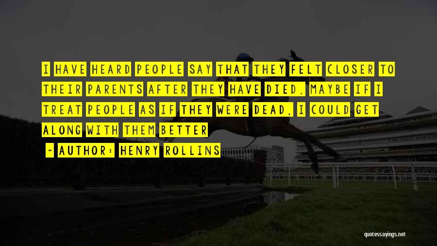 Henry Rollins Quotes: I Have Heard People Say That They Felt Closer To Their Parents After They Have Died. Maybe If I Treat