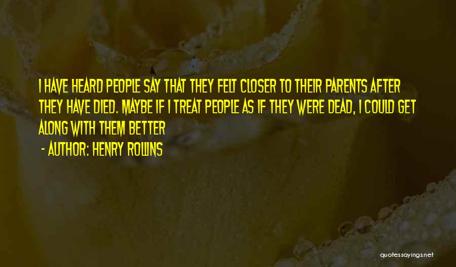 Henry Rollins Quotes: I Have Heard People Say That They Felt Closer To Their Parents After They Have Died. Maybe If I Treat