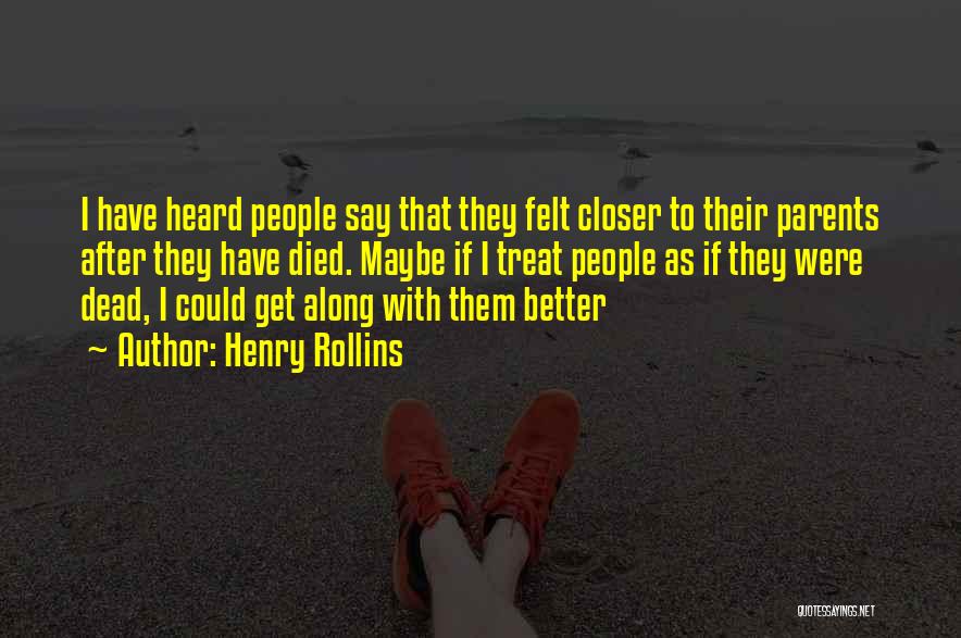 Henry Rollins Quotes: I Have Heard People Say That They Felt Closer To Their Parents After They Have Died. Maybe If I Treat