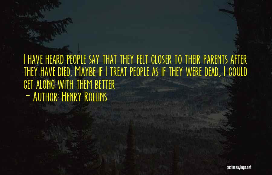 Henry Rollins Quotes: I Have Heard People Say That They Felt Closer To Their Parents After They Have Died. Maybe If I Treat