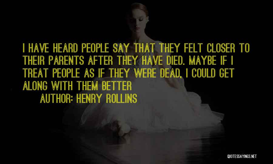 Henry Rollins Quotes: I Have Heard People Say That They Felt Closer To Their Parents After They Have Died. Maybe If I Treat