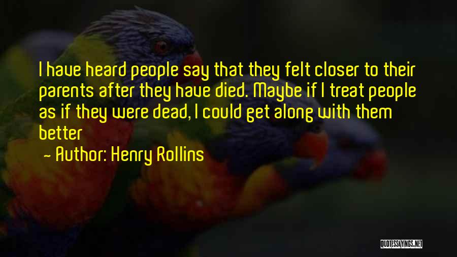 Henry Rollins Quotes: I Have Heard People Say That They Felt Closer To Their Parents After They Have Died. Maybe If I Treat