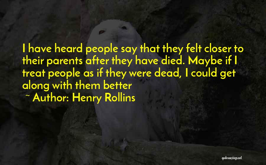 Henry Rollins Quotes: I Have Heard People Say That They Felt Closer To Their Parents After They Have Died. Maybe If I Treat