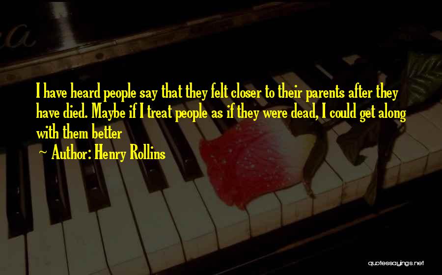 Henry Rollins Quotes: I Have Heard People Say That They Felt Closer To Their Parents After They Have Died. Maybe If I Treat