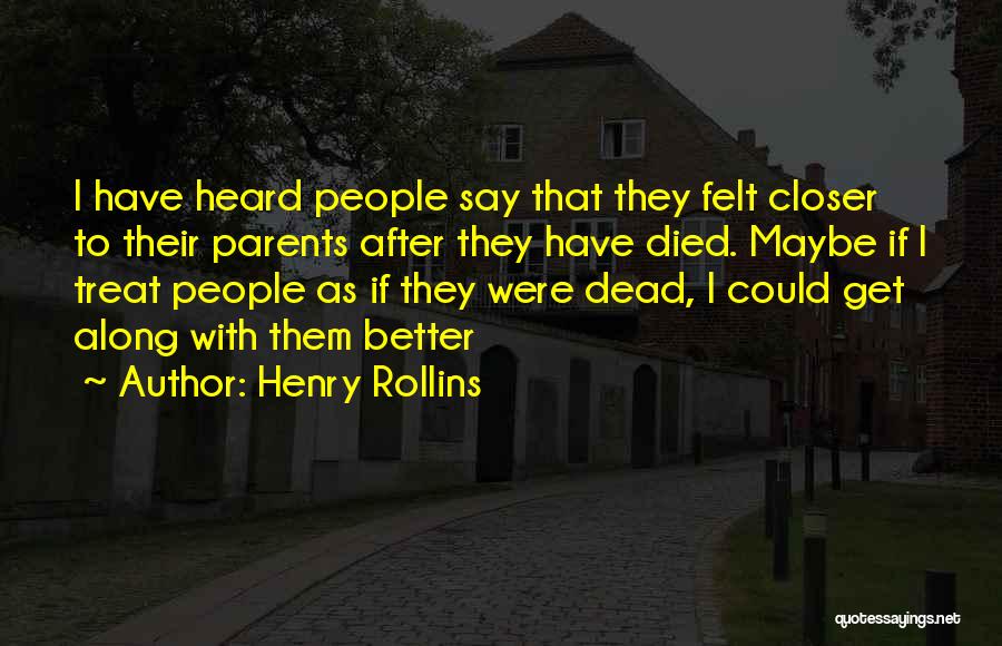 Henry Rollins Quotes: I Have Heard People Say That They Felt Closer To Their Parents After They Have Died. Maybe If I Treat