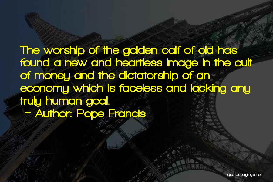 Pope Francis Quotes: The Worship Of The Golden Calf Of Old Has Found A New And Heartless Image In The Cult Of Money