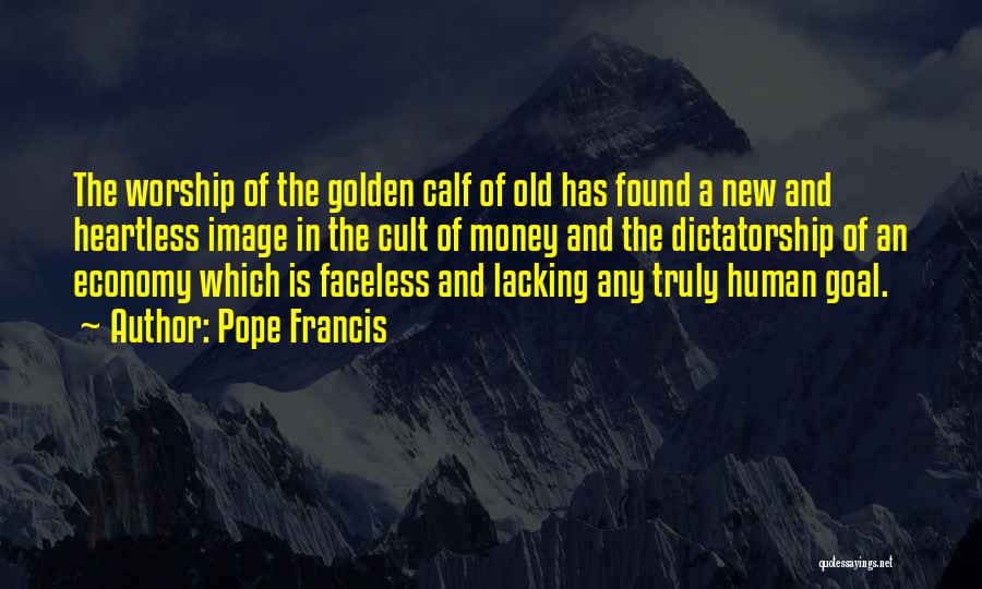 Pope Francis Quotes: The Worship Of The Golden Calf Of Old Has Found A New And Heartless Image In The Cult Of Money