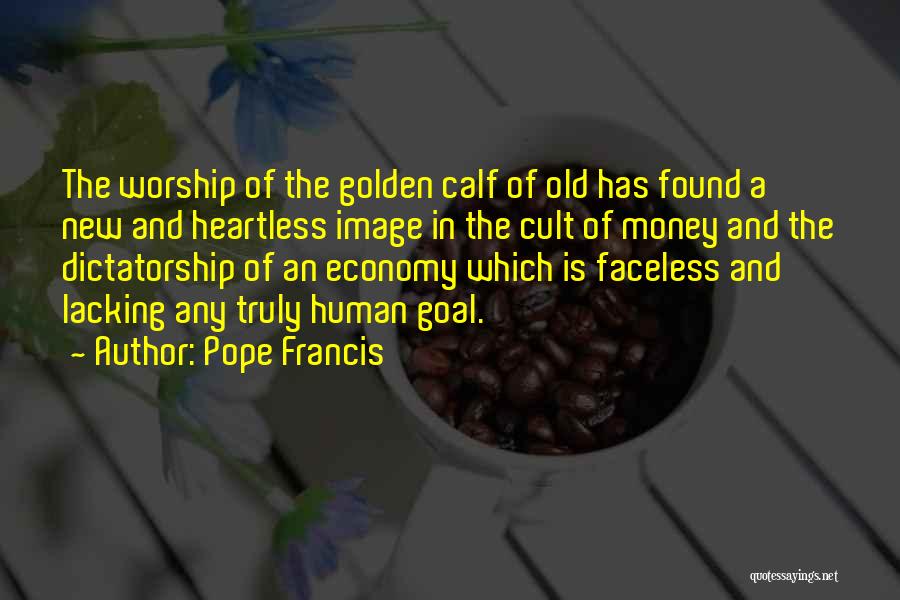 Pope Francis Quotes: The Worship Of The Golden Calf Of Old Has Found A New And Heartless Image In The Cult Of Money