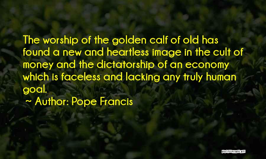 Pope Francis Quotes: The Worship Of The Golden Calf Of Old Has Found A New And Heartless Image In The Cult Of Money