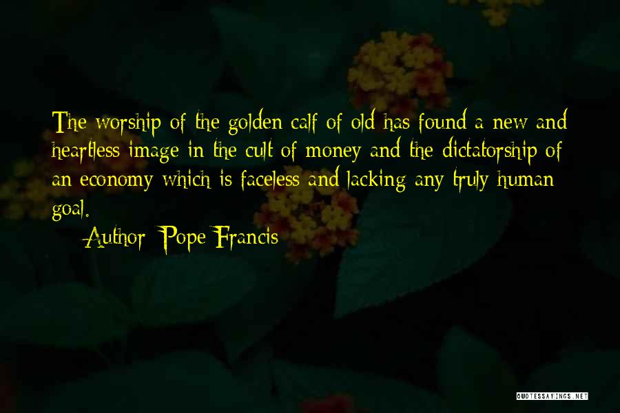 Pope Francis Quotes: The Worship Of The Golden Calf Of Old Has Found A New And Heartless Image In The Cult Of Money