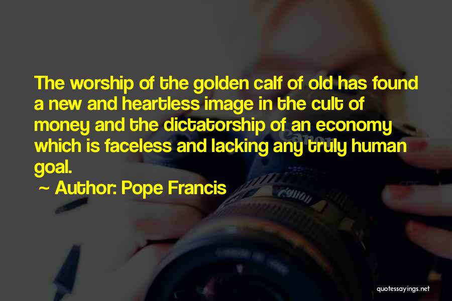 Pope Francis Quotes: The Worship Of The Golden Calf Of Old Has Found A New And Heartless Image In The Cult Of Money