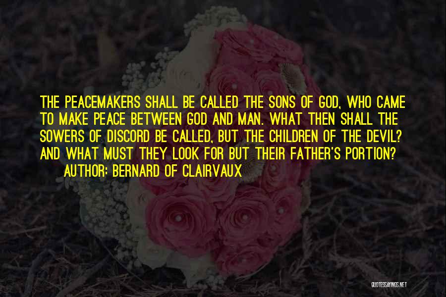 Bernard Of Clairvaux Quotes: The Peacemakers Shall Be Called The Sons Of God, Who Came To Make Peace Between God And Man. What Then