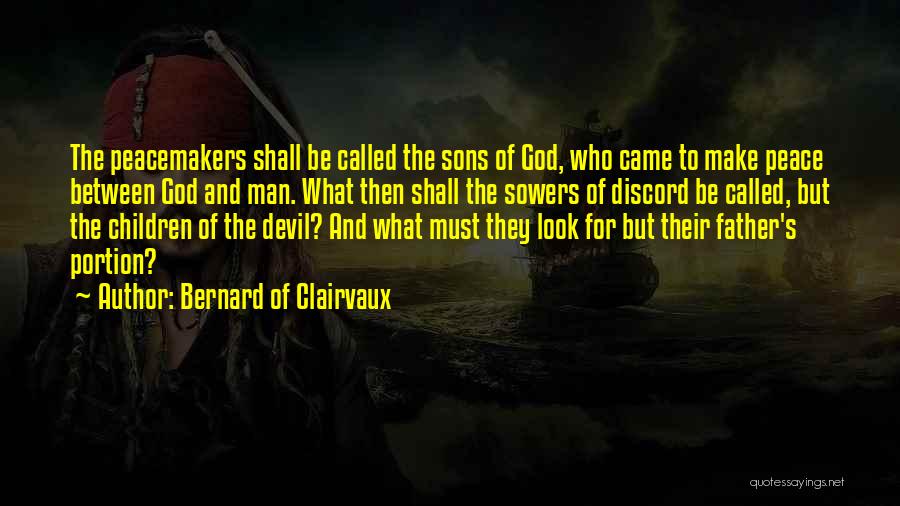 Bernard Of Clairvaux Quotes: The Peacemakers Shall Be Called The Sons Of God, Who Came To Make Peace Between God And Man. What Then