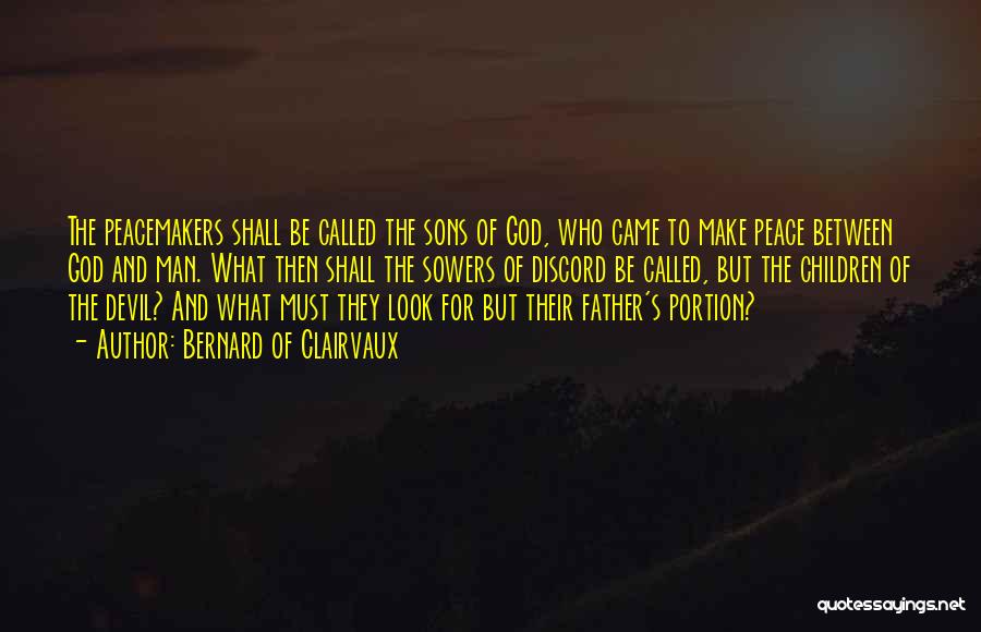 Bernard Of Clairvaux Quotes: The Peacemakers Shall Be Called The Sons Of God, Who Came To Make Peace Between God And Man. What Then