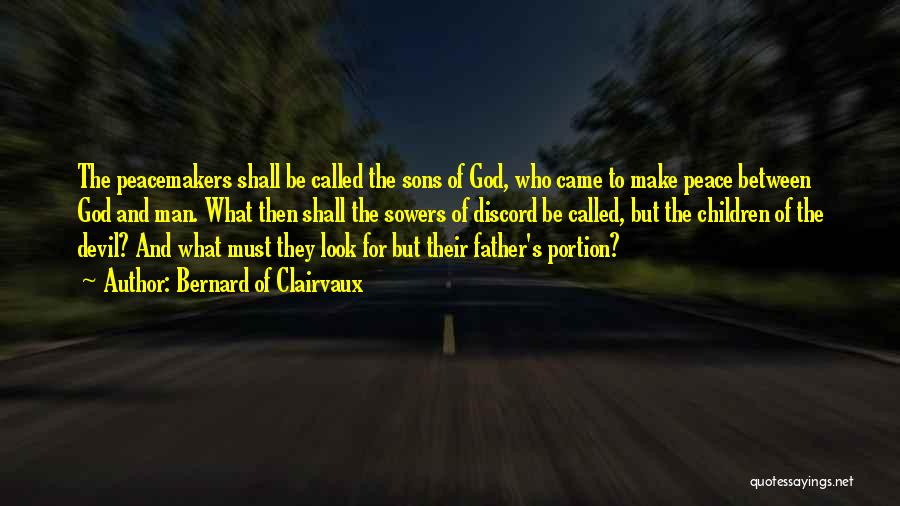 Bernard Of Clairvaux Quotes: The Peacemakers Shall Be Called The Sons Of God, Who Came To Make Peace Between God And Man. What Then