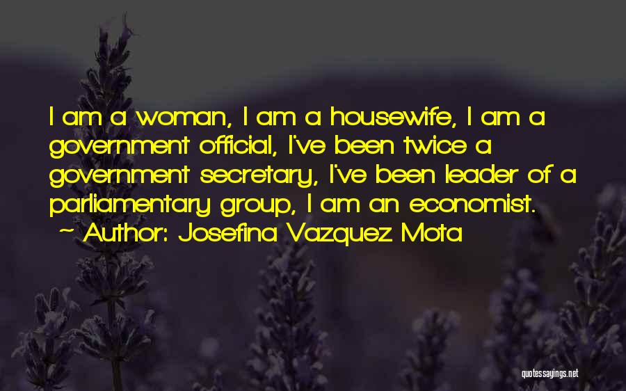 Josefina Vazquez Mota Quotes: I Am A Woman, I Am A Housewife, I Am A Government Official, I've Been Twice A Government Secretary, I've