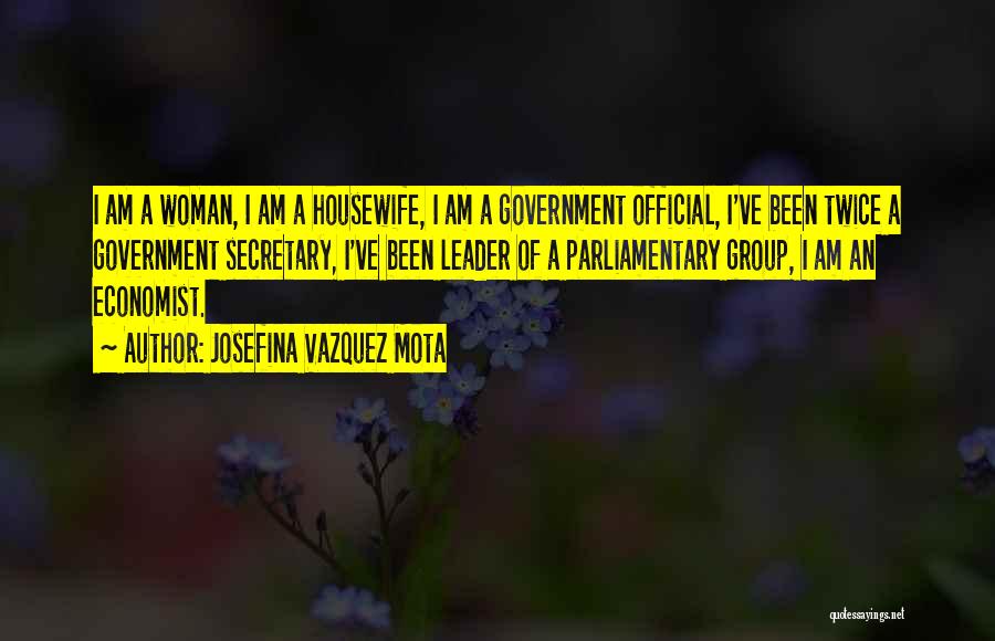 Josefina Vazquez Mota Quotes: I Am A Woman, I Am A Housewife, I Am A Government Official, I've Been Twice A Government Secretary, I've