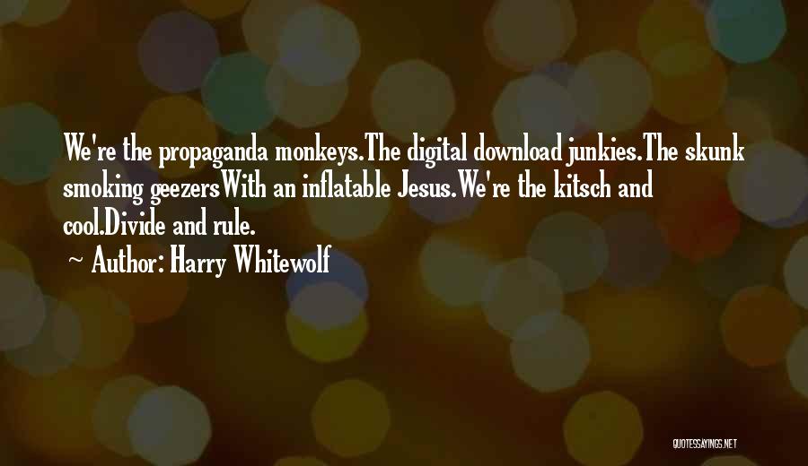 Harry Whitewolf Quotes: We're The Propaganda Monkeys.the Digital Download Junkies.the Skunk Smoking Geezerswith An Inflatable Jesus.we're The Kitsch And Cool.divide And Rule.