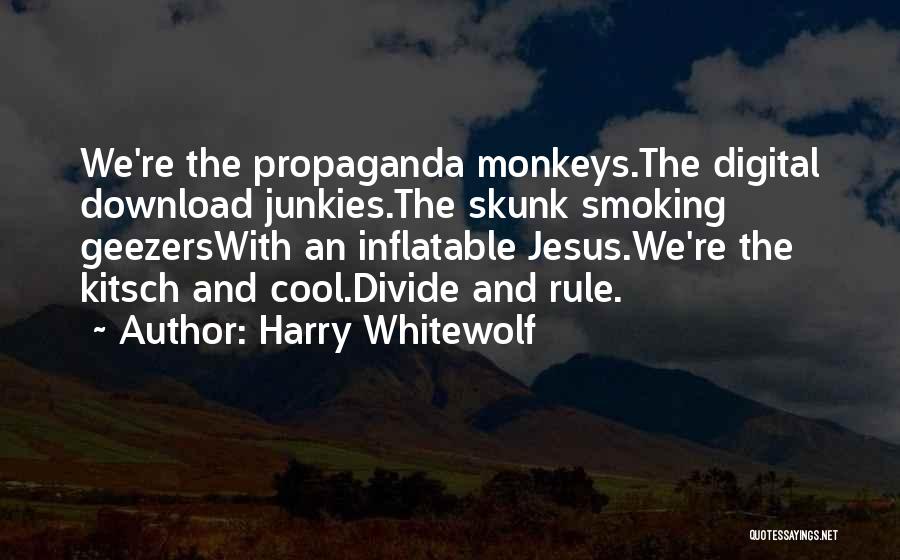 Harry Whitewolf Quotes: We're The Propaganda Monkeys.the Digital Download Junkies.the Skunk Smoking Geezerswith An Inflatable Jesus.we're The Kitsch And Cool.divide And Rule.