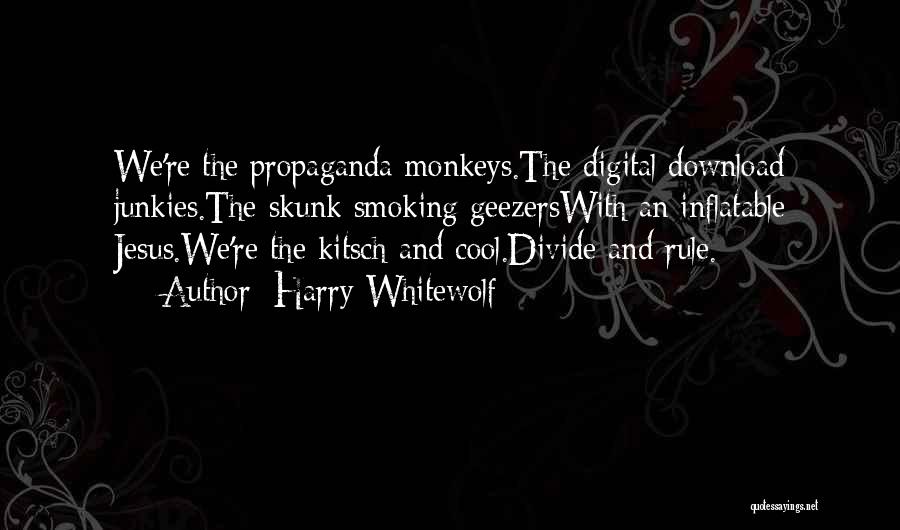 Harry Whitewolf Quotes: We're The Propaganda Monkeys.the Digital Download Junkies.the Skunk Smoking Geezerswith An Inflatable Jesus.we're The Kitsch And Cool.divide And Rule.