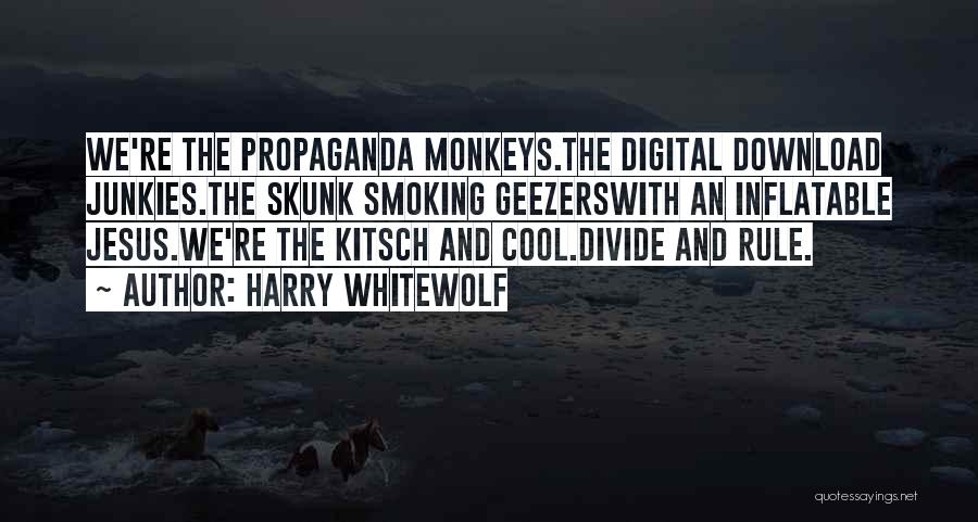 Harry Whitewolf Quotes: We're The Propaganda Monkeys.the Digital Download Junkies.the Skunk Smoking Geezerswith An Inflatable Jesus.we're The Kitsch And Cool.divide And Rule.