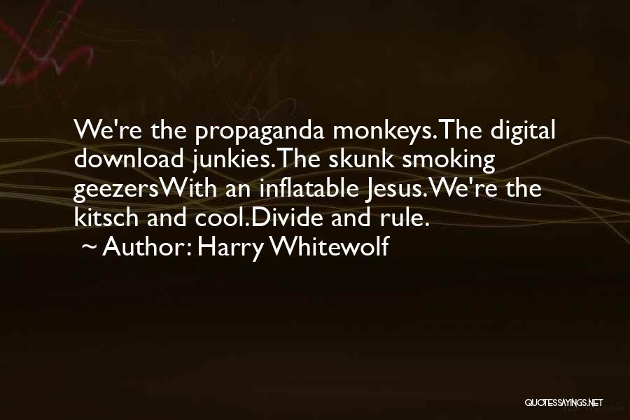 Harry Whitewolf Quotes: We're The Propaganda Monkeys.the Digital Download Junkies.the Skunk Smoking Geezerswith An Inflatable Jesus.we're The Kitsch And Cool.divide And Rule.