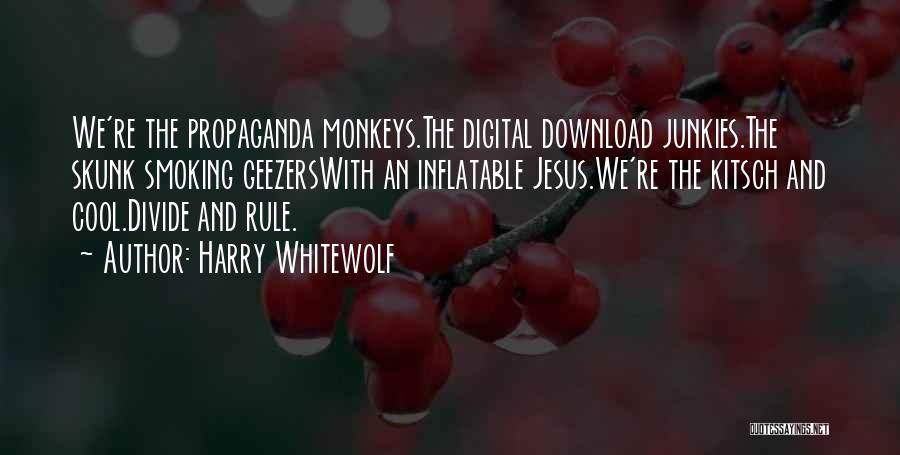 Harry Whitewolf Quotes: We're The Propaganda Monkeys.the Digital Download Junkies.the Skunk Smoking Geezerswith An Inflatable Jesus.we're The Kitsch And Cool.divide And Rule.