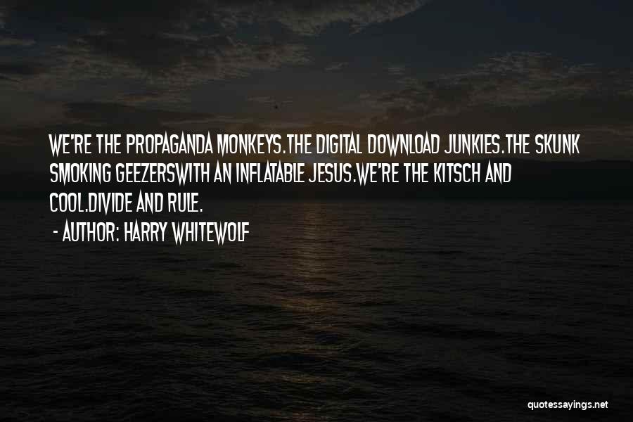 Harry Whitewolf Quotes: We're The Propaganda Monkeys.the Digital Download Junkies.the Skunk Smoking Geezerswith An Inflatable Jesus.we're The Kitsch And Cool.divide And Rule.