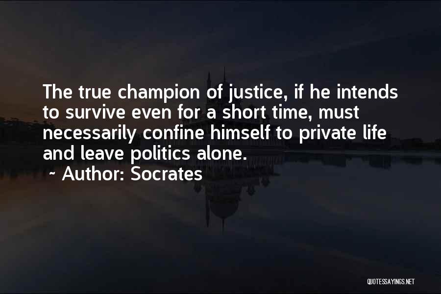 Socrates Quotes: The True Champion Of Justice, If He Intends To Survive Even For A Short Time, Must Necessarily Confine Himself To