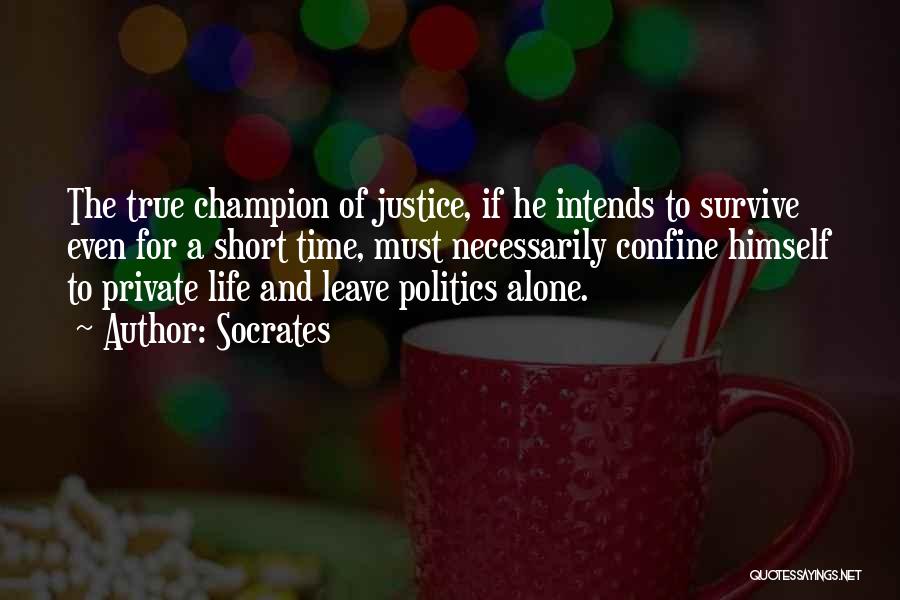 Socrates Quotes: The True Champion Of Justice, If He Intends To Survive Even For A Short Time, Must Necessarily Confine Himself To