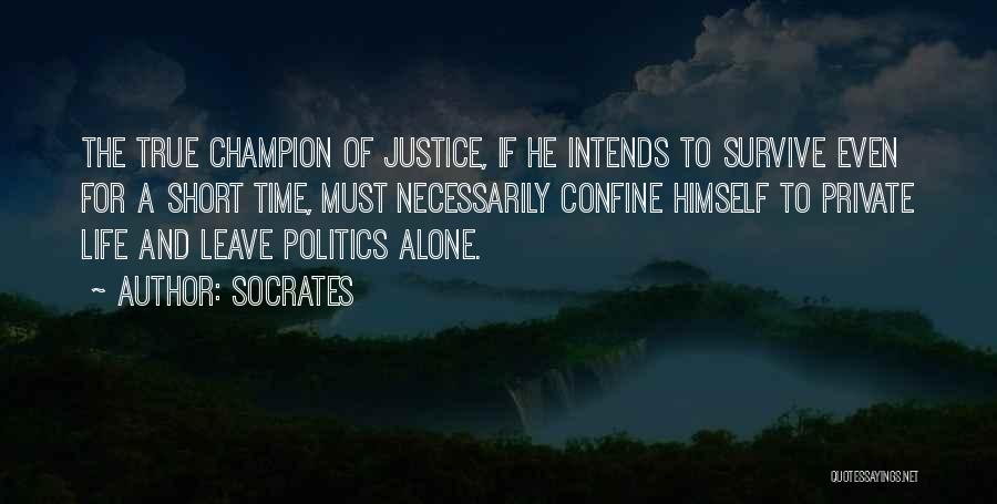 Socrates Quotes: The True Champion Of Justice, If He Intends To Survive Even For A Short Time, Must Necessarily Confine Himself To