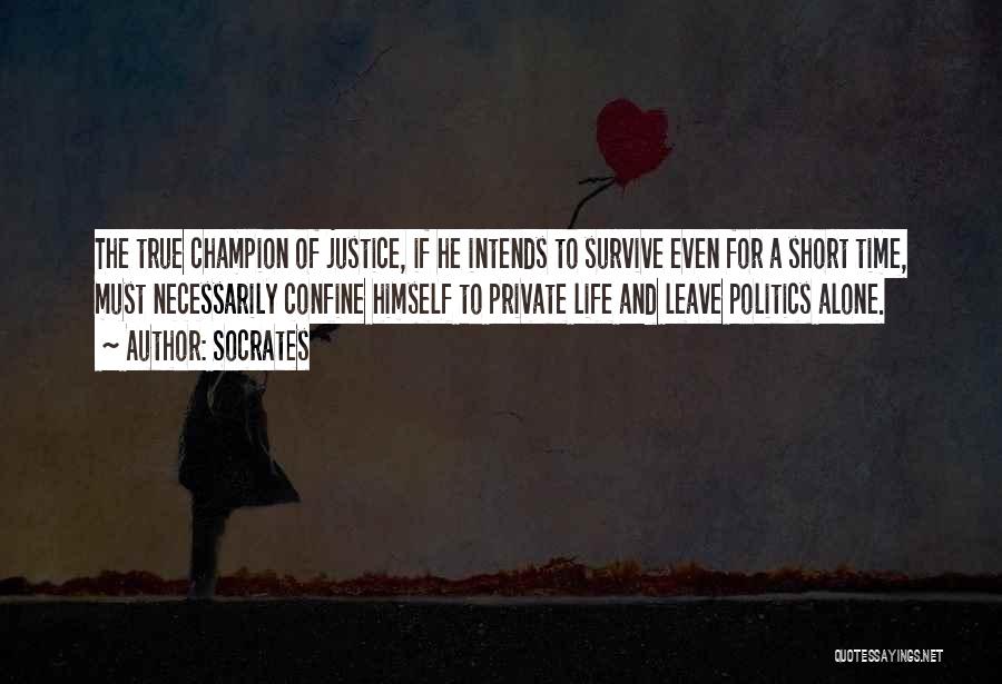 Socrates Quotes: The True Champion Of Justice, If He Intends To Survive Even For A Short Time, Must Necessarily Confine Himself To