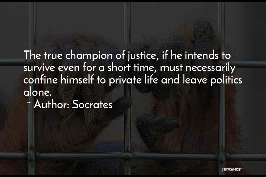 Socrates Quotes: The True Champion Of Justice, If He Intends To Survive Even For A Short Time, Must Necessarily Confine Himself To