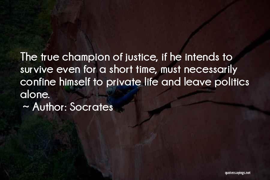 Socrates Quotes: The True Champion Of Justice, If He Intends To Survive Even For A Short Time, Must Necessarily Confine Himself To