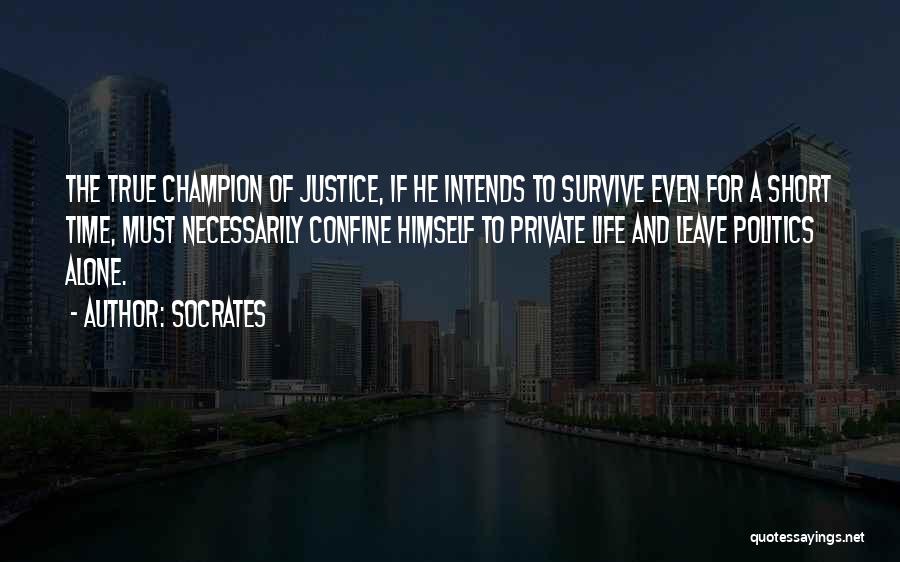 Socrates Quotes: The True Champion Of Justice, If He Intends To Survive Even For A Short Time, Must Necessarily Confine Himself To