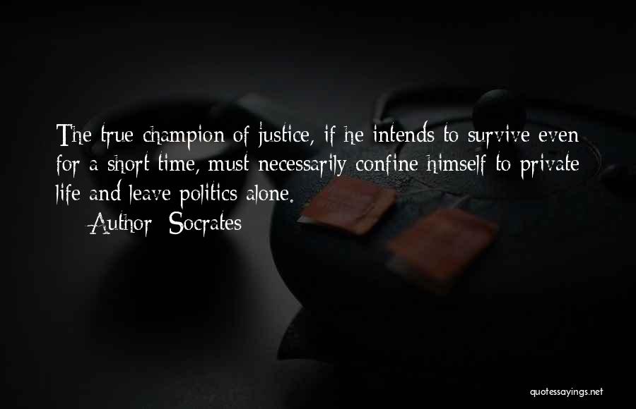 Socrates Quotes: The True Champion Of Justice, If He Intends To Survive Even For A Short Time, Must Necessarily Confine Himself To