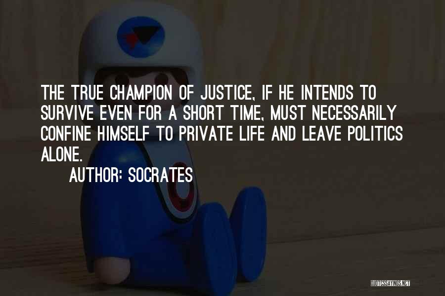 Socrates Quotes: The True Champion Of Justice, If He Intends To Survive Even For A Short Time, Must Necessarily Confine Himself To