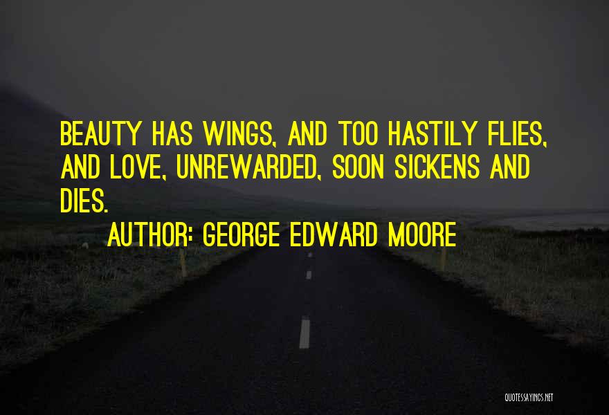 George Edward Moore Quotes: Beauty Has Wings, And Too Hastily Flies, And Love, Unrewarded, Soon Sickens And Dies.