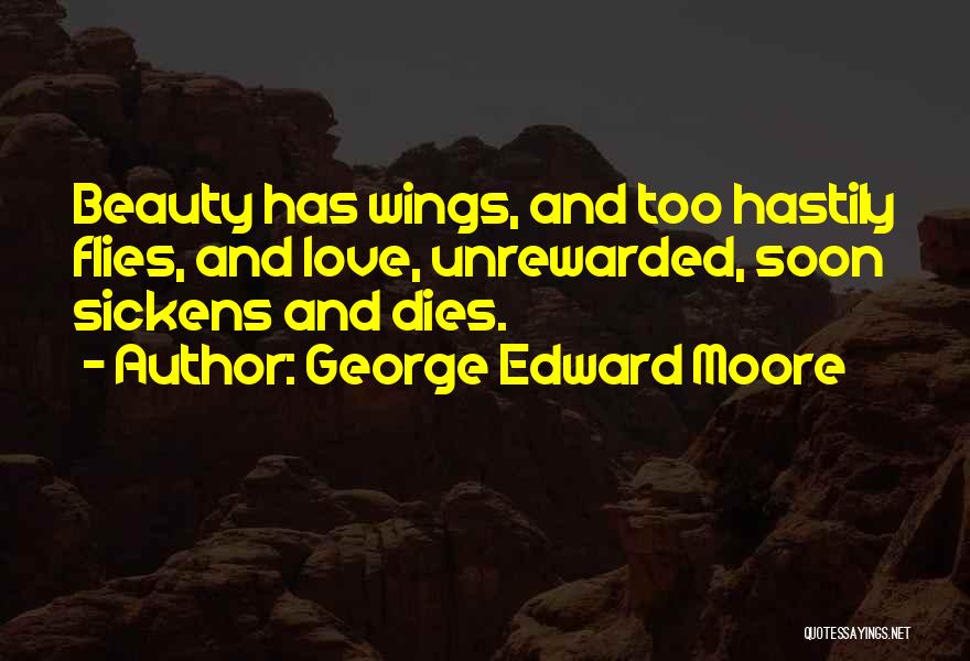 George Edward Moore Quotes: Beauty Has Wings, And Too Hastily Flies, And Love, Unrewarded, Soon Sickens And Dies.