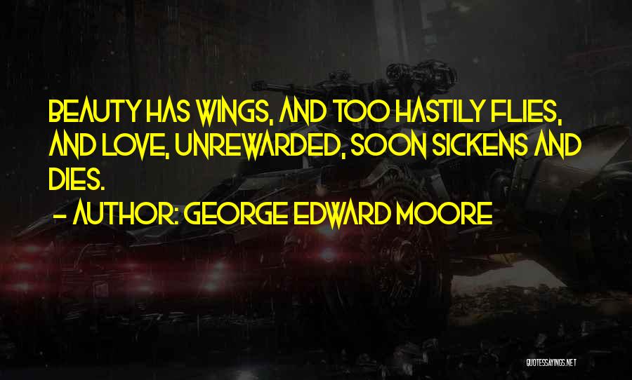 George Edward Moore Quotes: Beauty Has Wings, And Too Hastily Flies, And Love, Unrewarded, Soon Sickens And Dies.