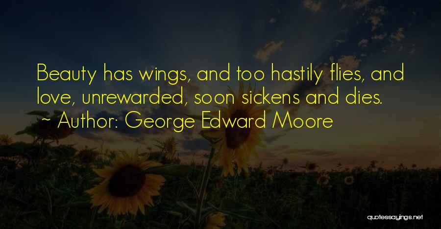George Edward Moore Quotes: Beauty Has Wings, And Too Hastily Flies, And Love, Unrewarded, Soon Sickens And Dies.