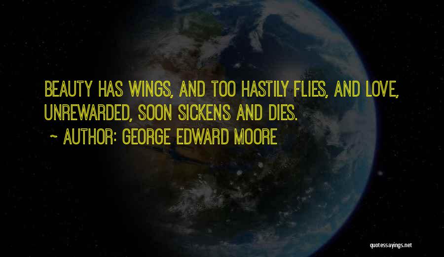 George Edward Moore Quotes: Beauty Has Wings, And Too Hastily Flies, And Love, Unrewarded, Soon Sickens And Dies.