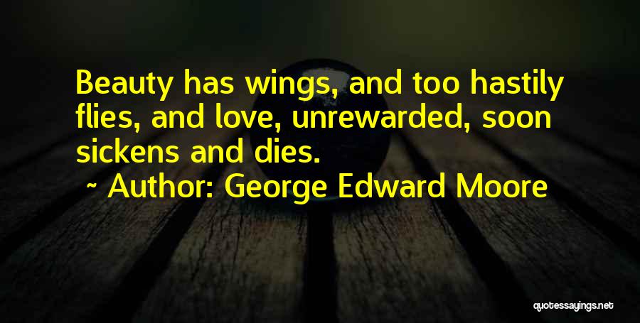 George Edward Moore Quotes: Beauty Has Wings, And Too Hastily Flies, And Love, Unrewarded, Soon Sickens And Dies.