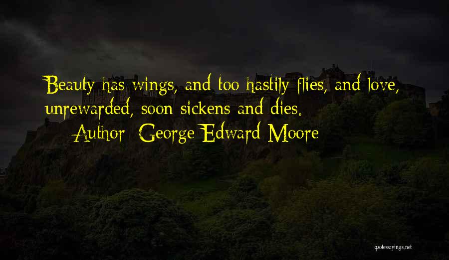 George Edward Moore Quotes: Beauty Has Wings, And Too Hastily Flies, And Love, Unrewarded, Soon Sickens And Dies.