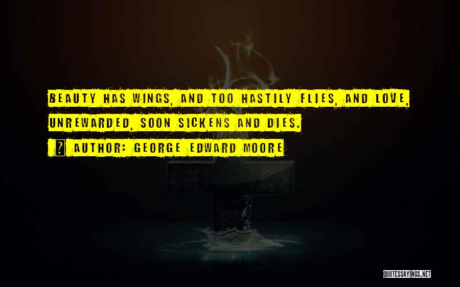 George Edward Moore Quotes: Beauty Has Wings, And Too Hastily Flies, And Love, Unrewarded, Soon Sickens And Dies.