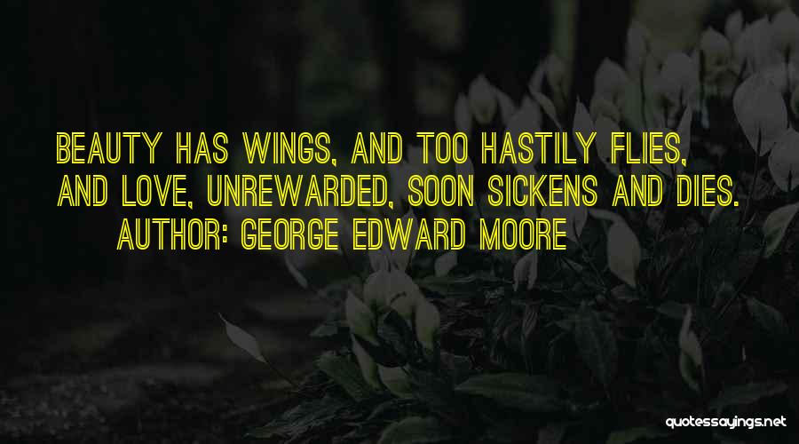 George Edward Moore Quotes: Beauty Has Wings, And Too Hastily Flies, And Love, Unrewarded, Soon Sickens And Dies.