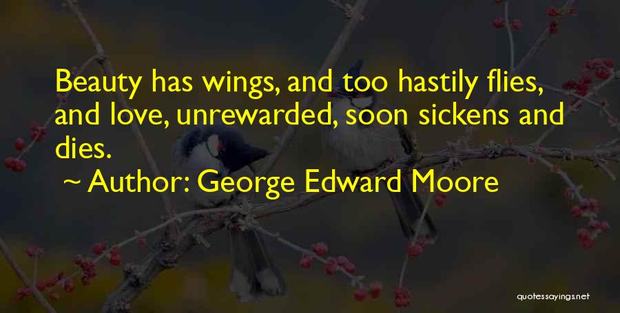 George Edward Moore Quotes: Beauty Has Wings, And Too Hastily Flies, And Love, Unrewarded, Soon Sickens And Dies.