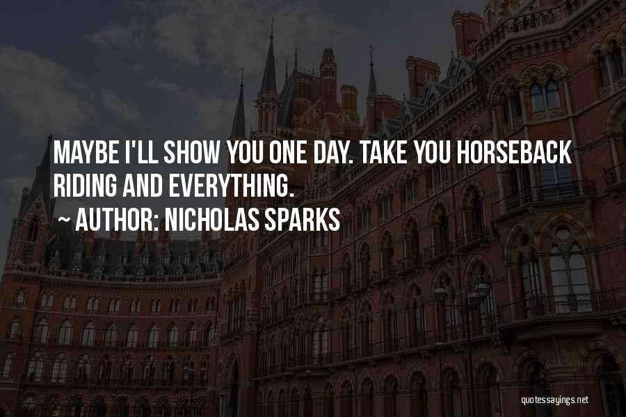 Nicholas Sparks Quotes: Maybe I'll Show You One Day. Take You Horseback Riding And Everything.