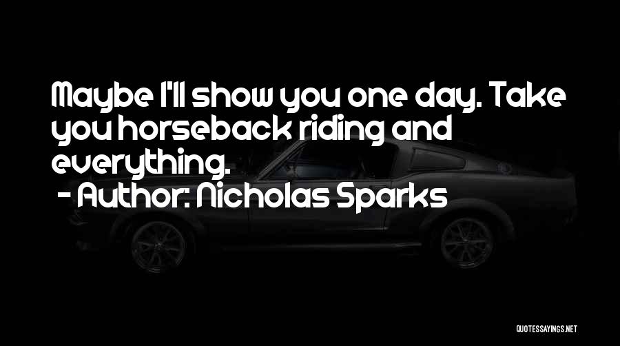 Nicholas Sparks Quotes: Maybe I'll Show You One Day. Take You Horseback Riding And Everything.